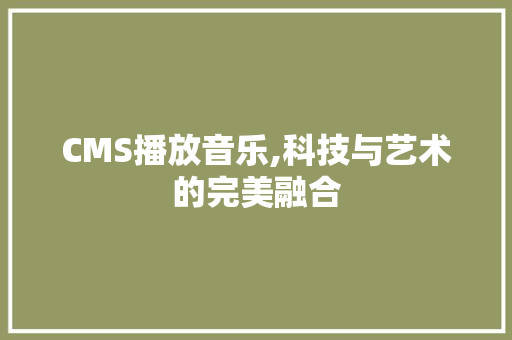 CMS播放音乐,科技与艺术的完美融合