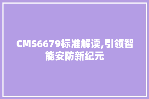 CMS6679标准解读,引领智能安防新纪元 seo技术