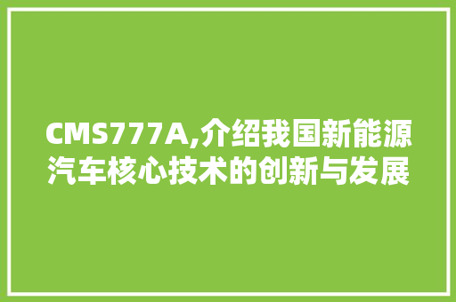 CMS777A,介绍我国新能源汽车核心技术的创新与发展