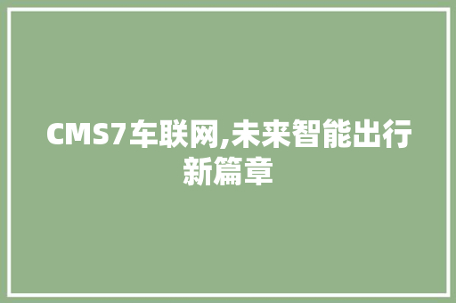 CMS7车联网,未来智能出行新篇章