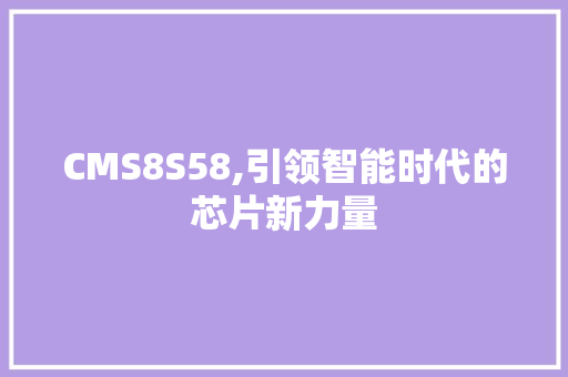 CMS8S58,引领智能时代的芯片新力量