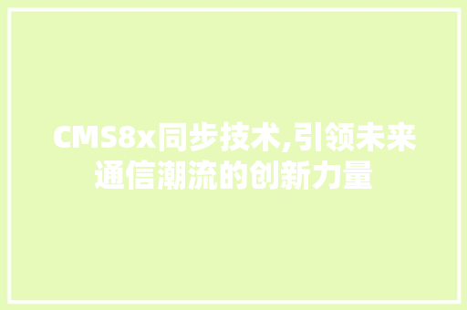 CMS8x同步技术,引领未来通信潮流的创新力量 头条优化