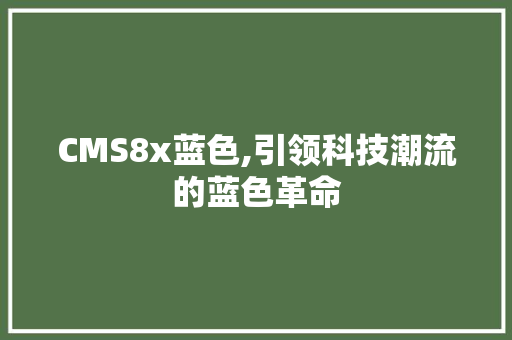 CMS8x蓝色,引领科技潮流的蓝色革命