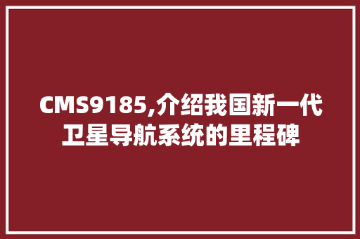 CMS9185,介绍我国新一代卫星导航系统的里程碑