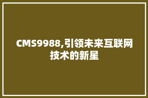 CMS9988,引领未来互联网技术的新星