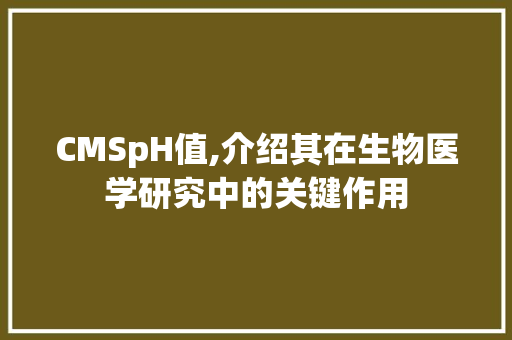 CMSpH值,介绍其在生物医学研究中的关键作用