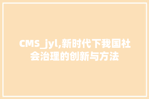 CMS_jyl,新时代下我国社会治理的创新与方法