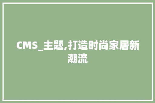 CMS_主题,打造时尚家居新潮流