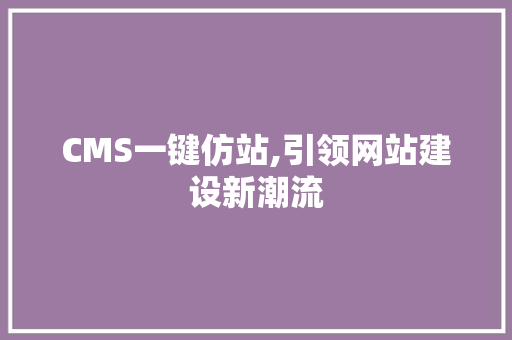 CMS一键仿站,引领网站建设新潮流