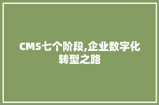 CMS七个阶段,企业数字化转型之路