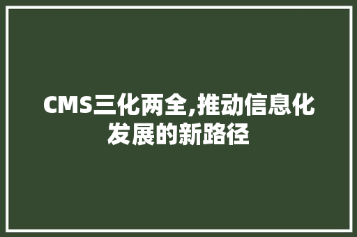 CMS三化两全,推动信息化发展的新路径 搜狗优化