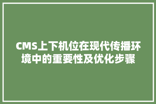 CMS上下机位在现代传播环境中的重要性及优化步骤 小程序开发
