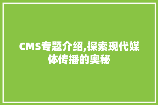CMS专题介绍,探索现代媒体传播的奥秘