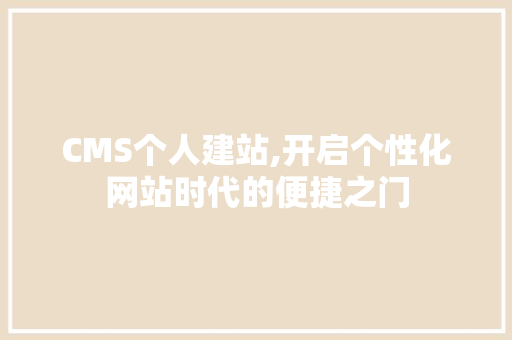 CMS个人建站,开启个性化网站时代的便捷之门