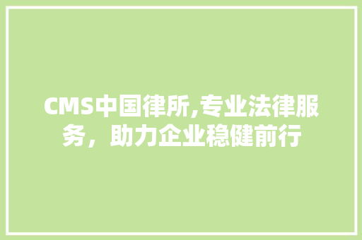CMS中国律所,专业法律服务，助力企业稳健前行