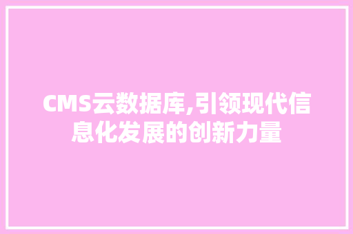CMS云数据库,引领现代信息化发展的创新力量