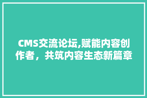 CMS交流论坛,赋能内容创作者，共筑内容生态新篇章