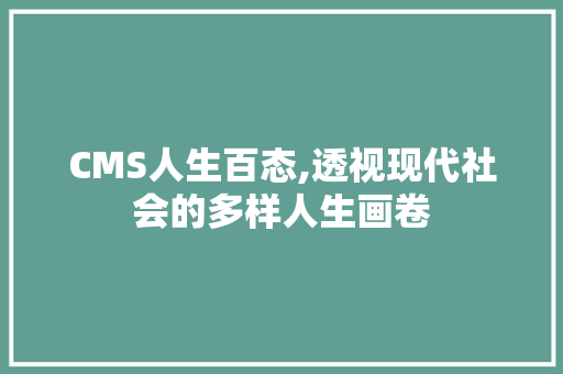 CMS人生百态,透视现代社会的多样人生画卷