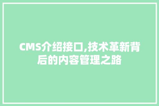 CMS介绍接口,技术革新背后的内容管理之路