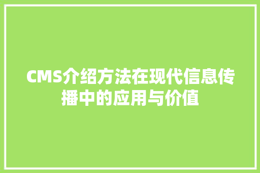 CMS介绍方法在现代信息传播中的应用与价值