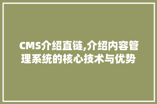 CMS介绍直链,介绍内容管理系统的核心技术与优势