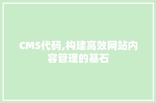 CMS代码,构建高效网站内容管理的基石 搜狗优化