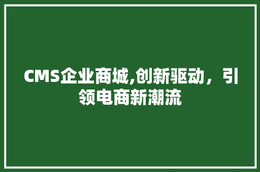 CMS企业商城,创新驱动，引领电商新潮流