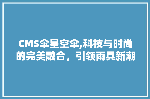 CMS伞星空伞,科技与时尚的完美融合，引领雨具新潮流 网站优化