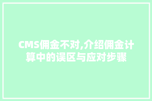 CMS佣金不对,介绍佣金计算中的误区与应对步骤