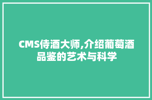 CMS侍酒大师,介绍葡萄酒品鉴的艺术与科学 搜狗优化