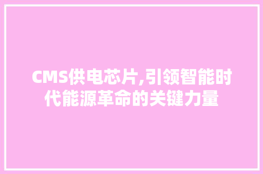 CMS供电芯片,引领智能时代能源革命的关键力量
