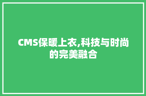 CMS保暖上衣,科技与时尚的完美融合 网站优化