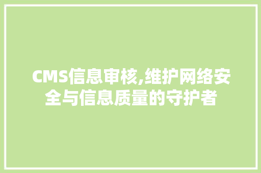 CMS信息审核,维护网络安全与信息质量的守护者