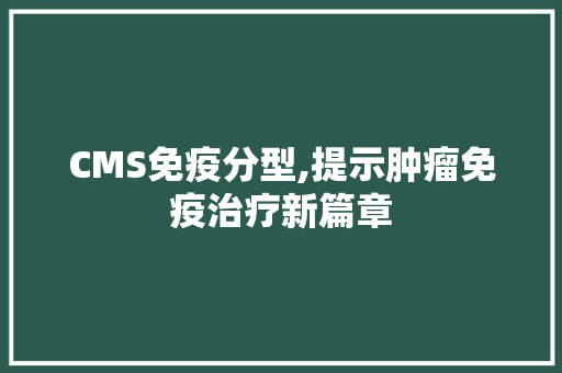 CMS免疫分型,提示肿瘤免疫治疗新篇章