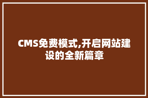 CMS免费模式,开启网站建设的全新篇章