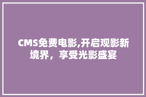 CMS免费电影,开启观影新境界，享受光影盛宴
