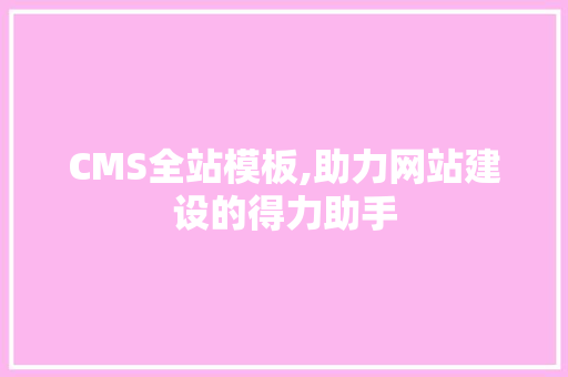 CMS全站模板,助力网站建设的得力助手