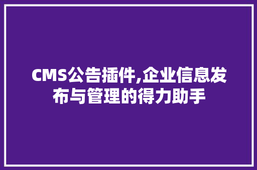 CMS公告插件,企业信息发布与管理的得力助手