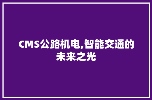 CMS公路机电,智能交通的未来之光