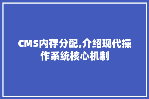 CMS内存分配,介绍现代操作系统核心机制