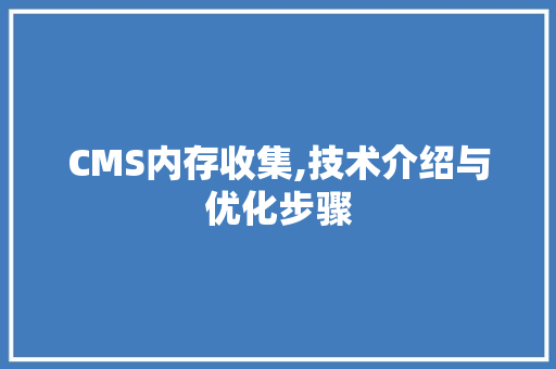 CMS内存收集,技术介绍与优化步骤