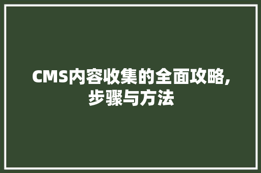 CMS内容收集的全面攻略,步骤与方法 头条优化