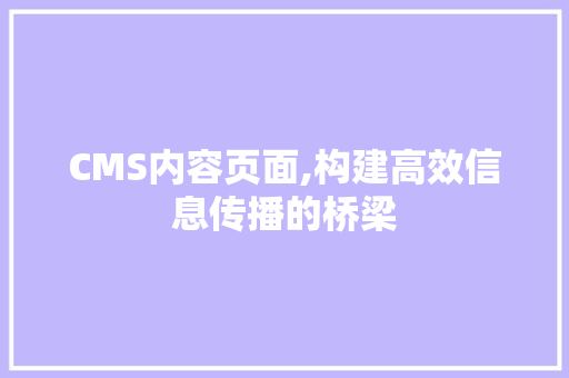 CMS内容页面,构建高效信息传播的桥梁