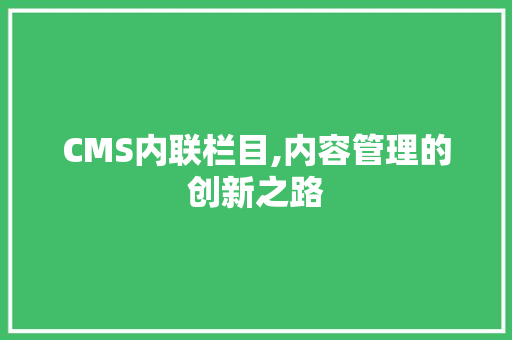 CMS内联栏目,内容管理的创新之路