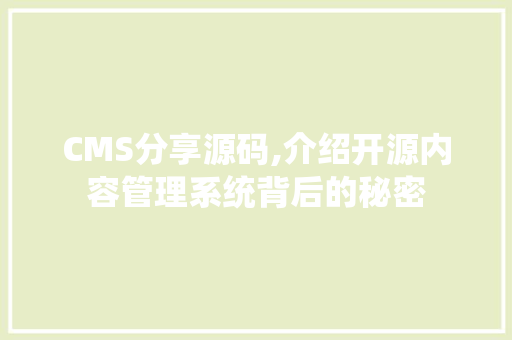 CMS分享源码,介绍开源内容管理系统背后的秘密