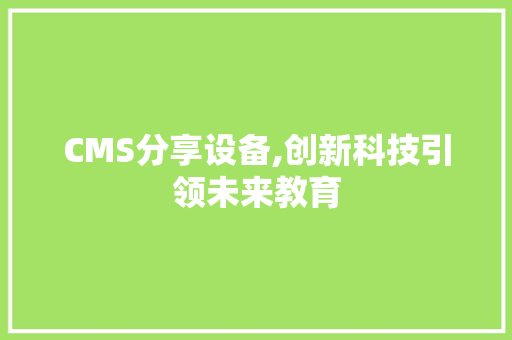 CMS分享设备,创新科技引领未来教育