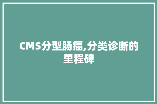CMS分型肠癌,分类诊断的里程碑 头条优化