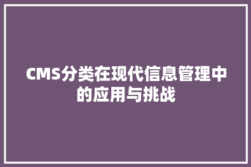 CMS分类在现代信息管理中的应用与挑战