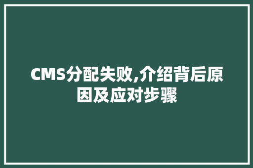 CMS分配失败,介绍背后原因及应对步骤