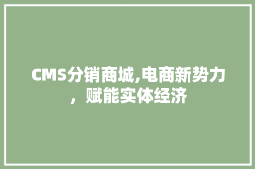 CMS分销商城,电商新势力，赋能实体经济